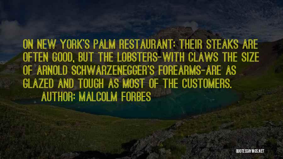 Malcolm Forbes Quotes: On New York's Palm Restaurant: Their Steaks Are Often Good, But The Lobsters-with Claws The Size Of Arnold Schwarzenegger's Forearms-are