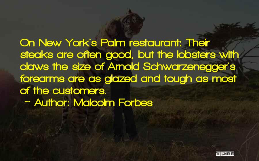 Malcolm Forbes Quotes: On New York's Palm Restaurant: Their Steaks Are Often Good, But The Lobsters-with Claws The Size Of Arnold Schwarzenegger's Forearms-are