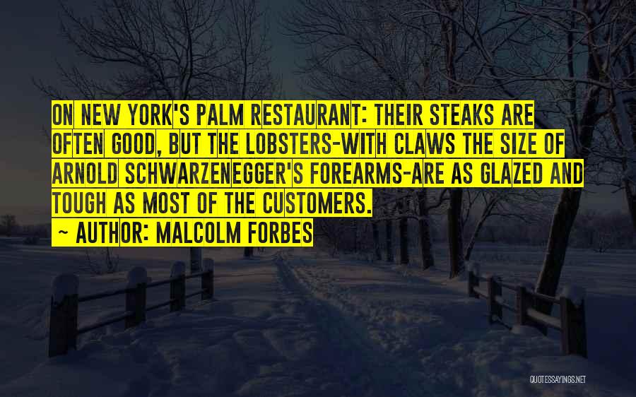 Malcolm Forbes Quotes: On New York's Palm Restaurant: Their Steaks Are Often Good, But The Lobsters-with Claws The Size Of Arnold Schwarzenegger's Forearms-are
