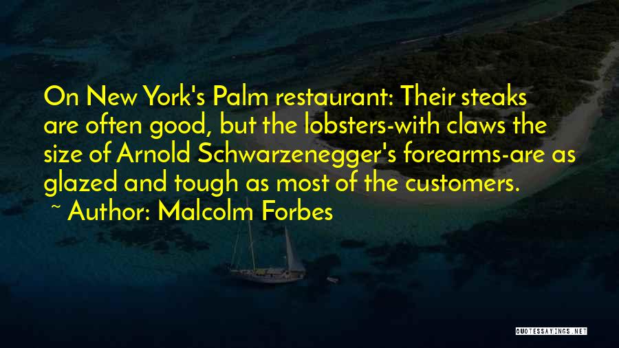 Malcolm Forbes Quotes: On New York's Palm Restaurant: Their Steaks Are Often Good, But The Lobsters-with Claws The Size Of Arnold Schwarzenegger's Forearms-are