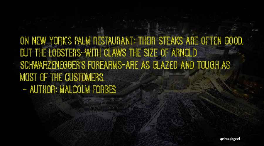 Malcolm Forbes Quotes: On New York's Palm Restaurant: Their Steaks Are Often Good, But The Lobsters-with Claws The Size Of Arnold Schwarzenegger's Forearms-are