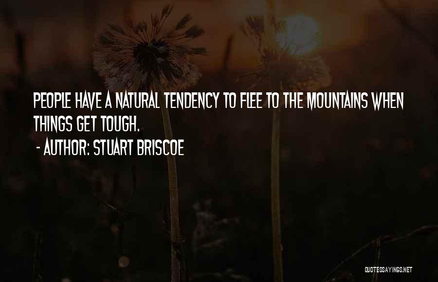 Stuart Briscoe Quotes: People Have A Natural Tendency To Flee To The Mountains When Things Get Tough.