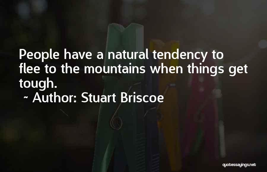 Stuart Briscoe Quotes: People Have A Natural Tendency To Flee To The Mountains When Things Get Tough.