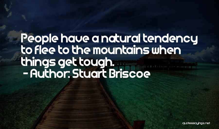 Stuart Briscoe Quotes: People Have A Natural Tendency To Flee To The Mountains When Things Get Tough.