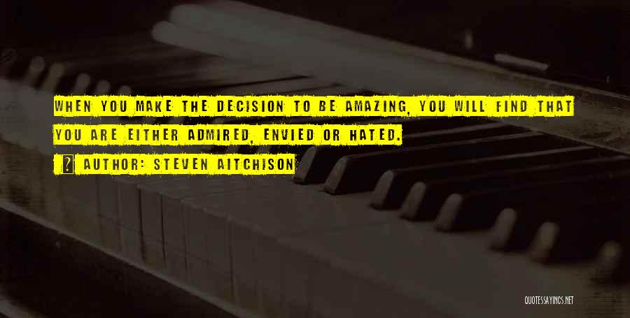 Steven Aitchison Quotes: When You Make The Decision To Be Amazing, You Will Find That You Are Either Admired, Envied Or Hated.