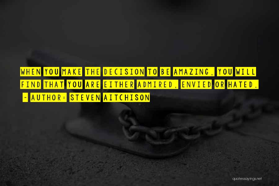 Steven Aitchison Quotes: When You Make The Decision To Be Amazing, You Will Find That You Are Either Admired, Envied Or Hated.