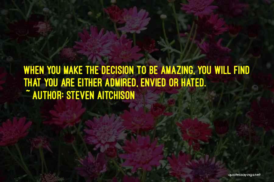 Steven Aitchison Quotes: When You Make The Decision To Be Amazing, You Will Find That You Are Either Admired, Envied Or Hated.