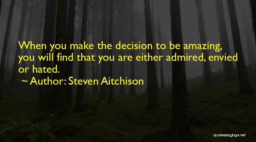 Steven Aitchison Quotes: When You Make The Decision To Be Amazing, You Will Find That You Are Either Admired, Envied Or Hated.