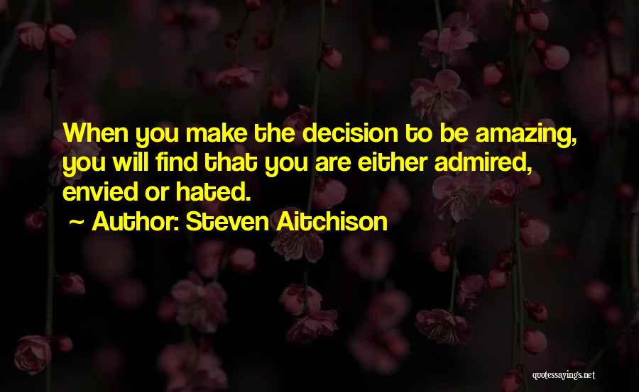 Steven Aitchison Quotes: When You Make The Decision To Be Amazing, You Will Find That You Are Either Admired, Envied Or Hated.