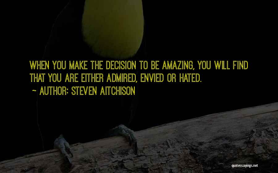 Steven Aitchison Quotes: When You Make The Decision To Be Amazing, You Will Find That You Are Either Admired, Envied Or Hated.