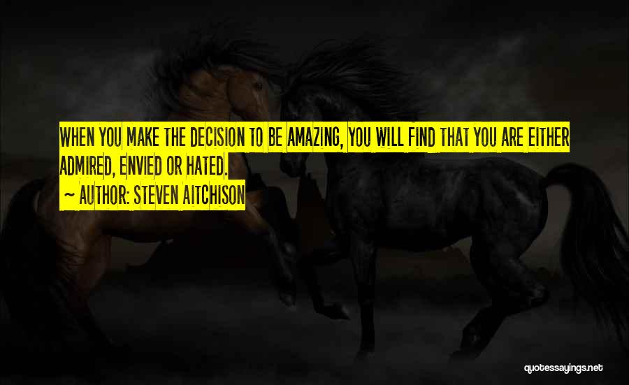 Steven Aitchison Quotes: When You Make The Decision To Be Amazing, You Will Find That You Are Either Admired, Envied Or Hated.