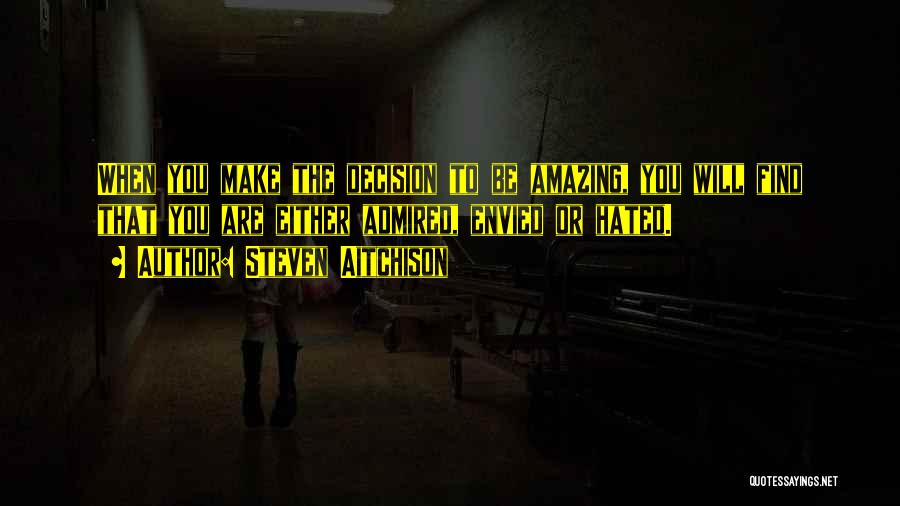 Steven Aitchison Quotes: When You Make The Decision To Be Amazing, You Will Find That You Are Either Admired, Envied Or Hated.