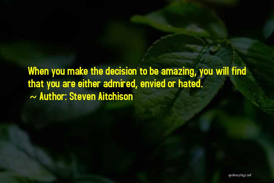 Steven Aitchison Quotes: When You Make The Decision To Be Amazing, You Will Find That You Are Either Admired, Envied Or Hated.