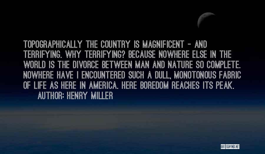 Henry Miller Quotes: Topographically The Country Is Magnificent - And Terrifying. Why Terrifying? Because Nowhere Else In The World Is The Divorce Between