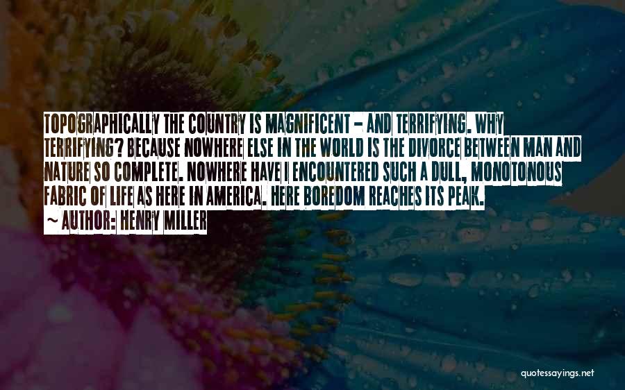 Henry Miller Quotes: Topographically The Country Is Magnificent - And Terrifying. Why Terrifying? Because Nowhere Else In The World Is The Divorce Between