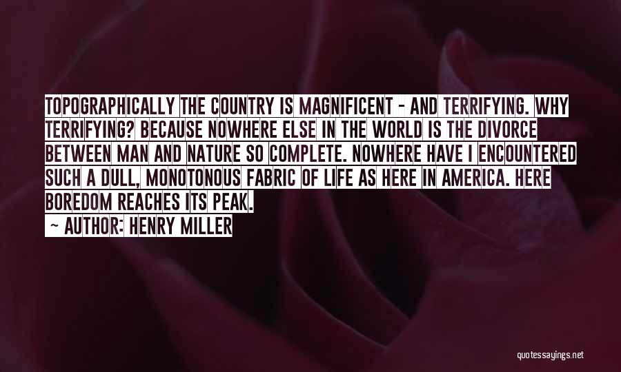 Henry Miller Quotes: Topographically The Country Is Magnificent - And Terrifying. Why Terrifying? Because Nowhere Else In The World Is The Divorce Between