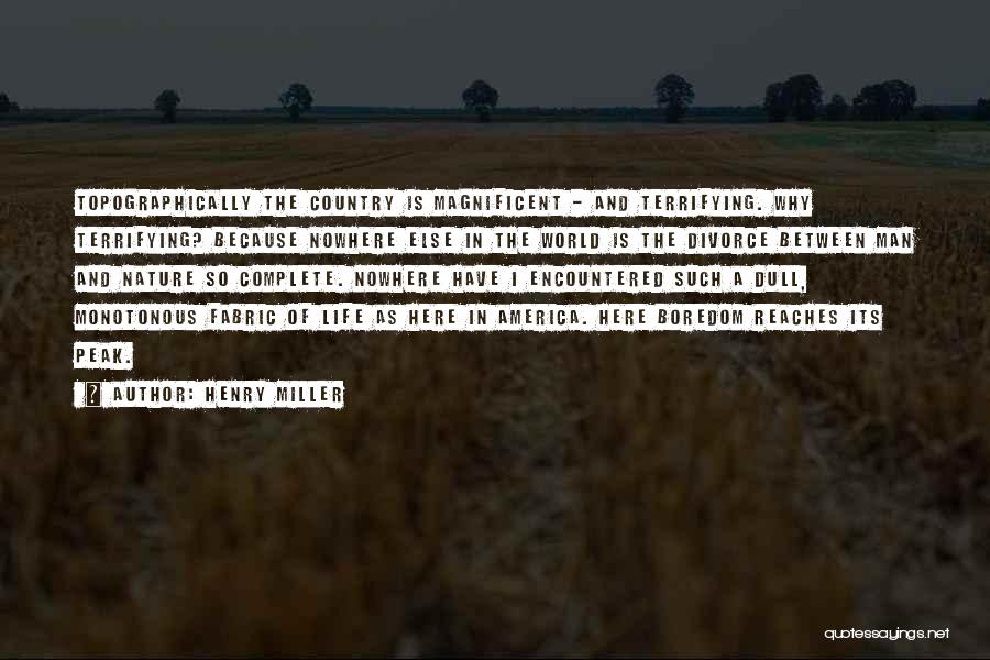 Henry Miller Quotes: Topographically The Country Is Magnificent - And Terrifying. Why Terrifying? Because Nowhere Else In The World Is The Divorce Between