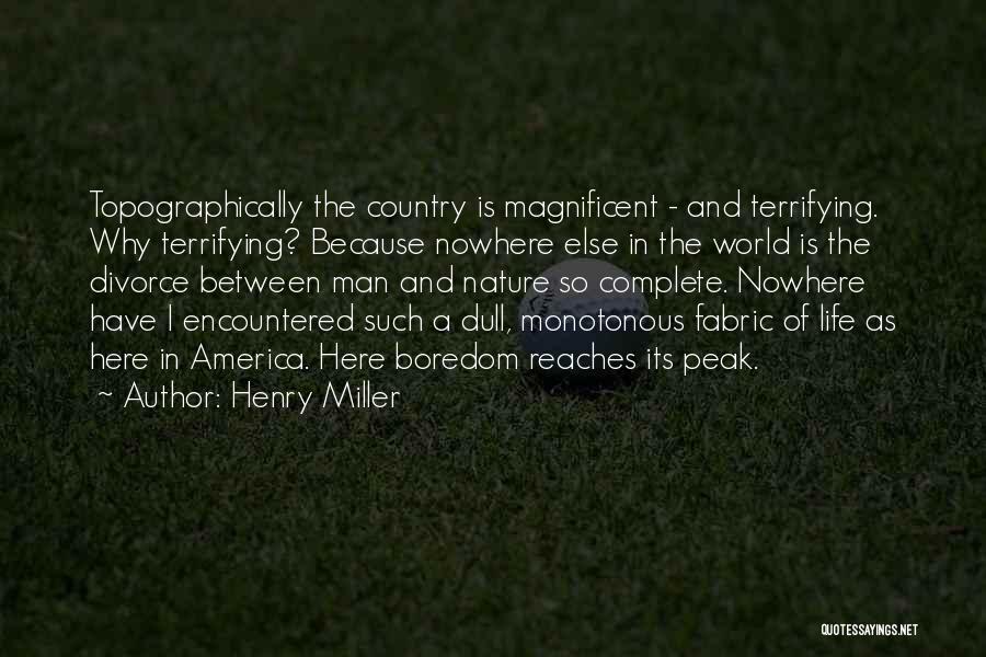 Henry Miller Quotes: Topographically The Country Is Magnificent - And Terrifying. Why Terrifying? Because Nowhere Else In The World Is The Divorce Between