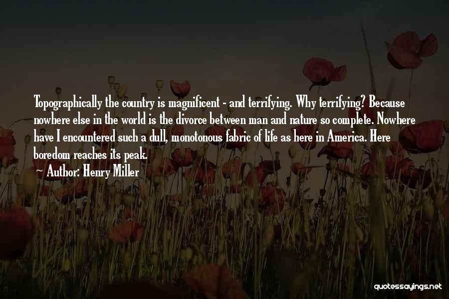 Henry Miller Quotes: Topographically The Country Is Magnificent - And Terrifying. Why Terrifying? Because Nowhere Else In The World Is The Divorce Between