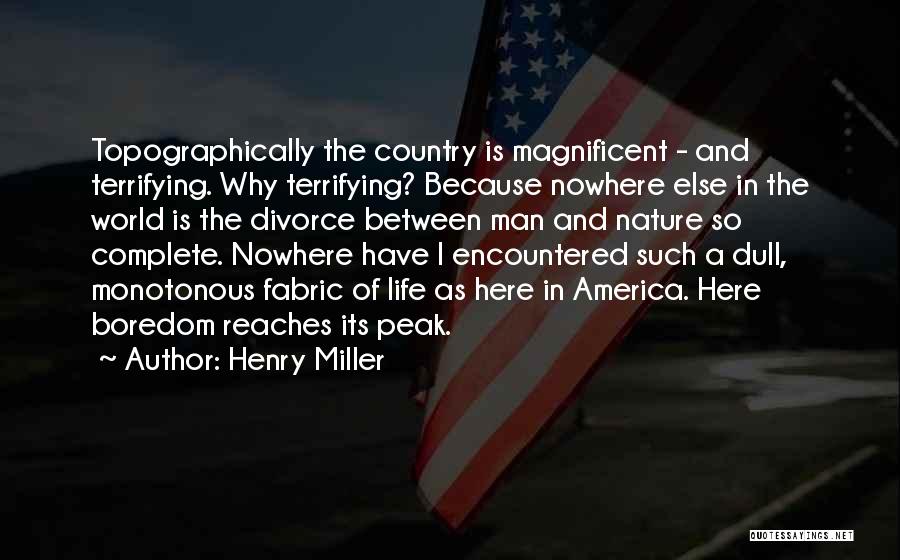 Henry Miller Quotes: Topographically The Country Is Magnificent - And Terrifying. Why Terrifying? Because Nowhere Else In The World Is The Divorce Between