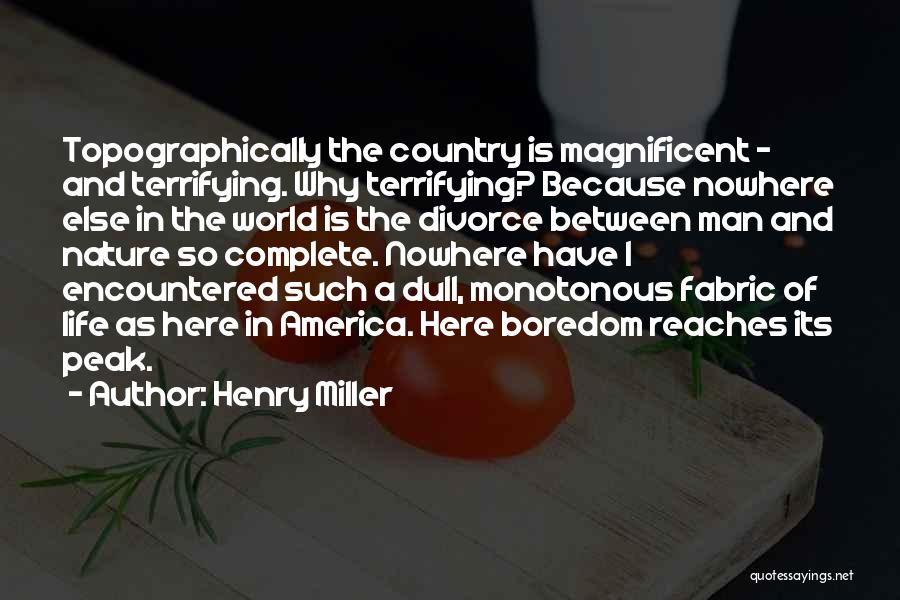 Henry Miller Quotes: Topographically The Country Is Magnificent - And Terrifying. Why Terrifying? Because Nowhere Else In The World Is The Divorce Between
