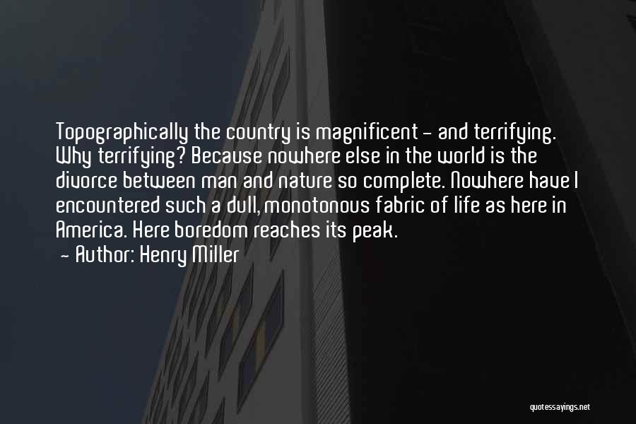 Henry Miller Quotes: Topographically The Country Is Magnificent - And Terrifying. Why Terrifying? Because Nowhere Else In The World Is The Divorce Between