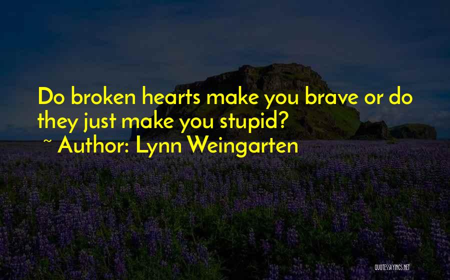 Lynn Weingarten Quotes: Do Broken Hearts Make You Brave Or Do They Just Make You Stupid?