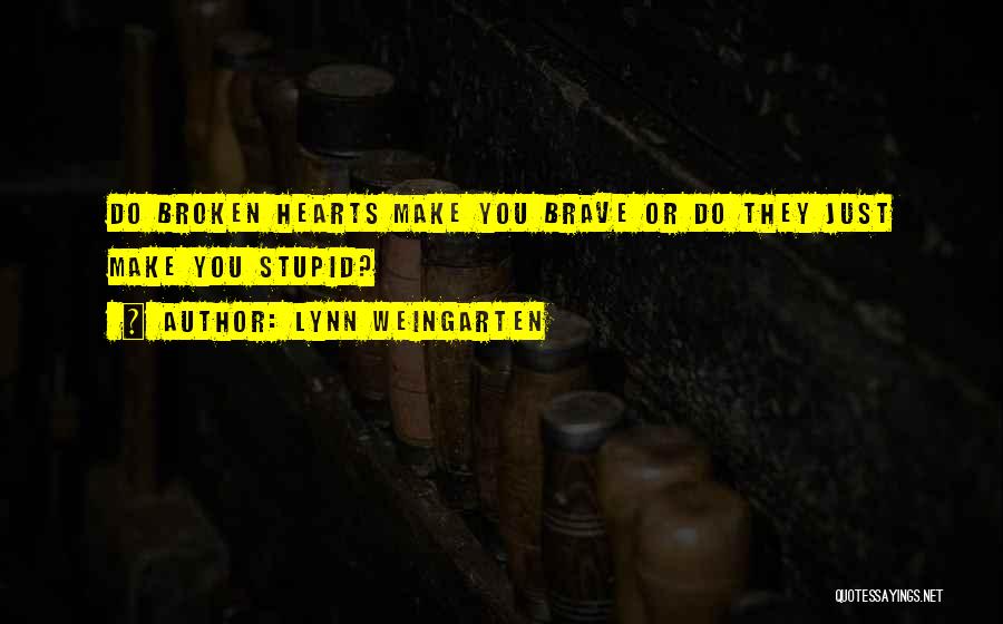 Lynn Weingarten Quotes: Do Broken Hearts Make You Brave Or Do They Just Make You Stupid?