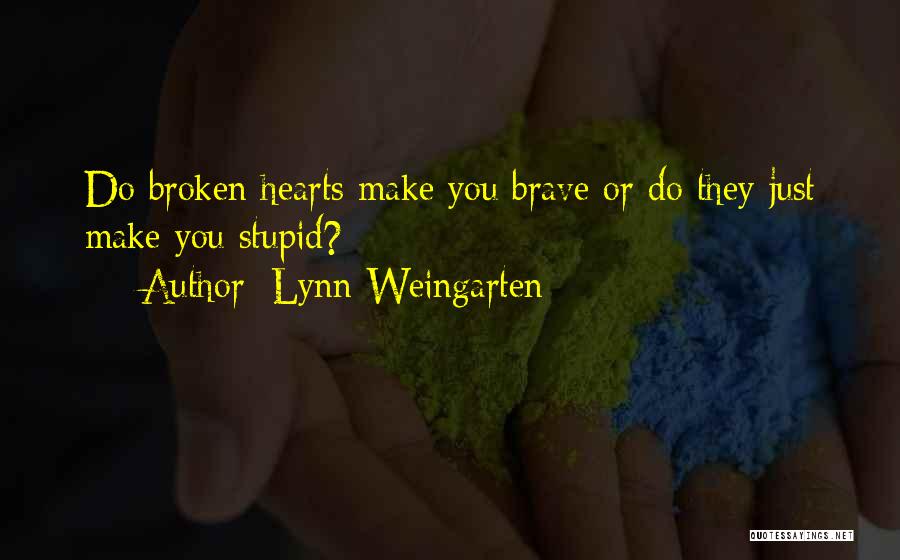 Lynn Weingarten Quotes: Do Broken Hearts Make You Brave Or Do They Just Make You Stupid?