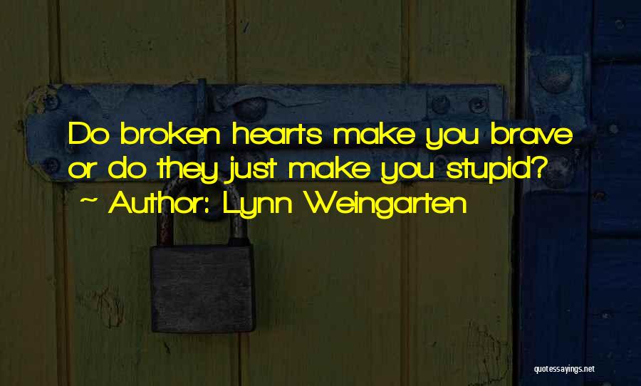 Lynn Weingarten Quotes: Do Broken Hearts Make You Brave Or Do They Just Make You Stupid?