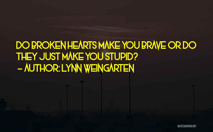 Lynn Weingarten Quotes: Do Broken Hearts Make You Brave Or Do They Just Make You Stupid?