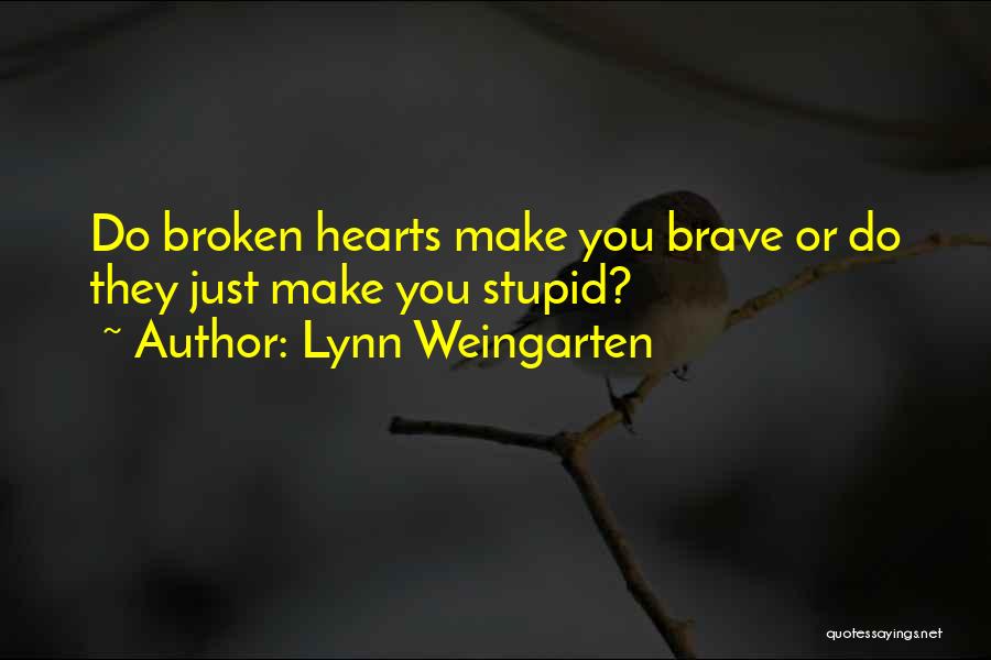 Lynn Weingarten Quotes: Do Broken Hearts Make You Brave Or Do They Just Make You Stupid?