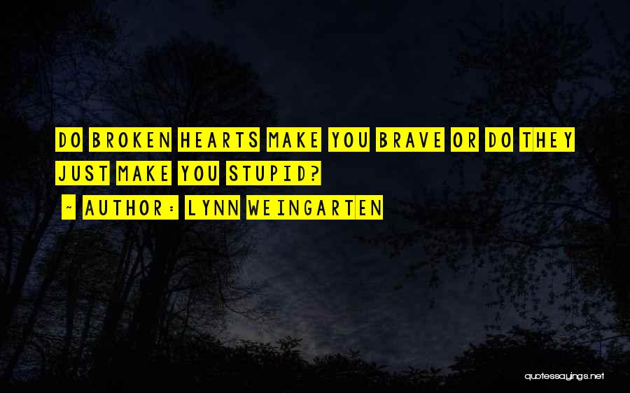 Lynn Weingarten Quotes: Do Broken Hearts Make You Brave Or Do They Just Make You Stupid?