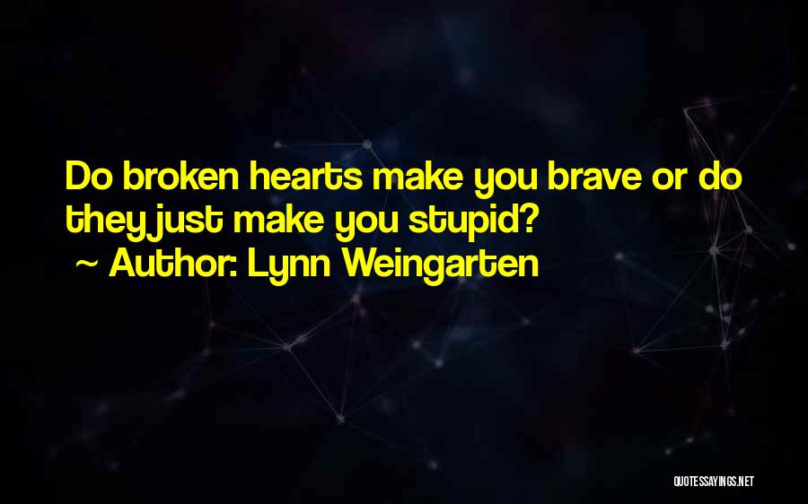Lynn Weingarten Quotes: Do Broken Hearts Make You Brave Or Do They Just Make You Stupid?