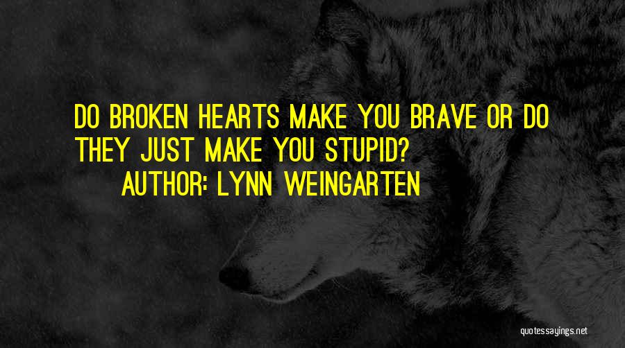 Lynn Weingarten Quotes: Do Broken Hearts Make You Brave Or Do They Just Make You Stupid?