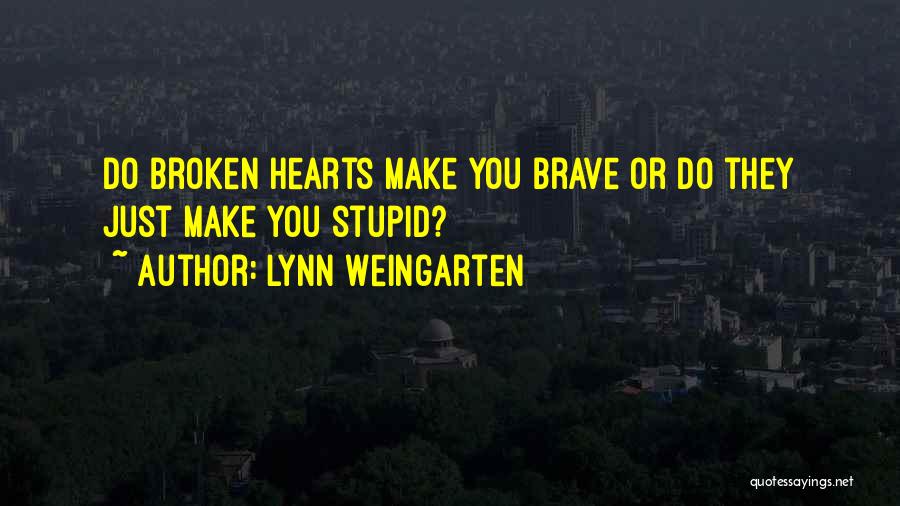 Lynn Weingarten Quotes: Do Broken Hearts Make You Brave Or Do They Just Make You Stupid?