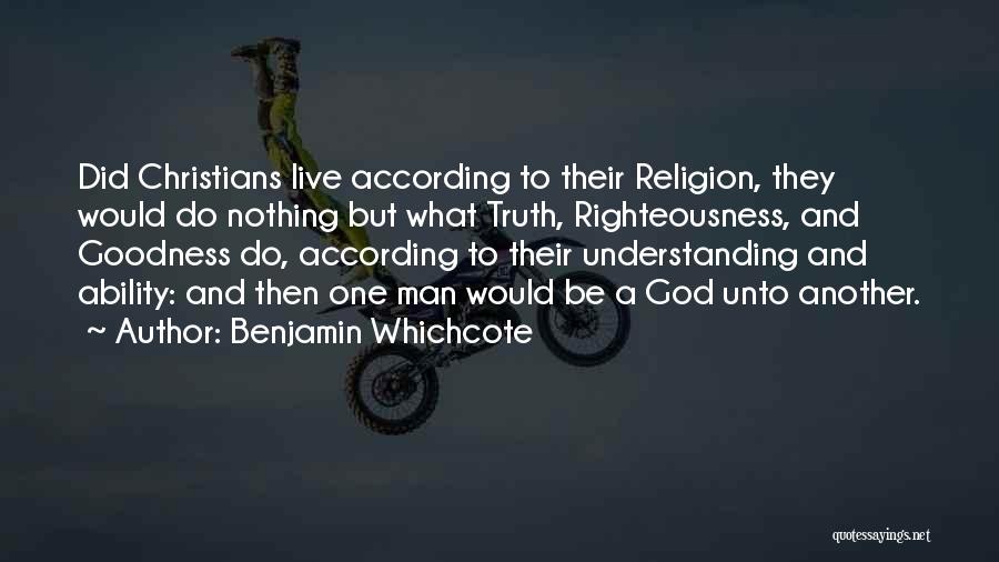 Benjamin Whichcote Quotes: Did Christians Live According To Their Religion, They Would Do Nothing But What Truth, Righteousness, And Goodness Do, According To