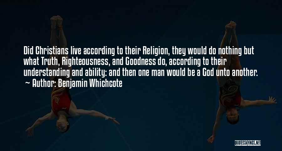 Benjamin Whichcote Quotes: Did Christians Live According To Their Religion, They Would Do Nothing But What Truth, Righteousness, And Goodness Do, According To