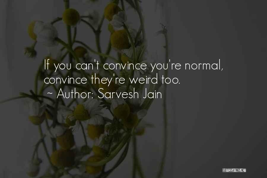 Sarvesh Jain Quotes: If You Can't Convince You're Normal, Convince They're Weird Too.