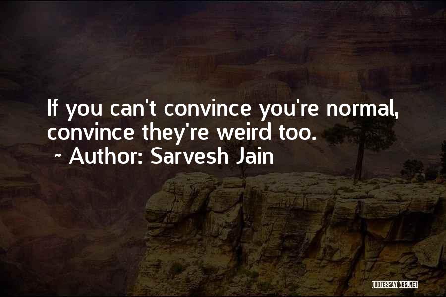 Sarvesh Jain Quotes: If You Can't Convince You're Normal, Convince They're Weird Too.