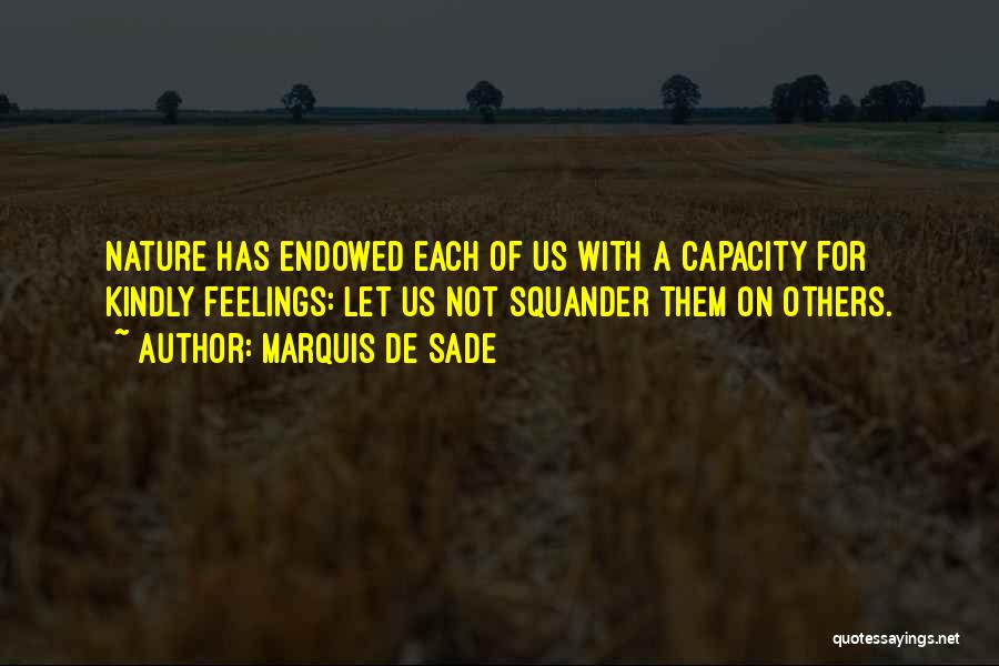 Marquis De Sade Quotes: Nature Has Endowed Each Of Us With A Capacity For Kindly Feelings: Let Us Not Squander Them On Others.