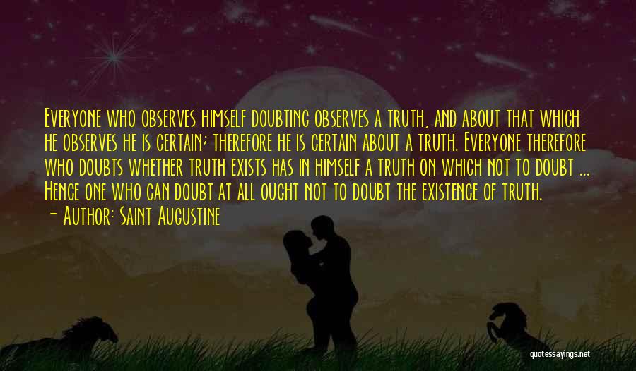 Saint Augustine Quotes: Everyone Who Observes Himself Doubting Observes A Truth, And About That Which He Observes He Is Certain; Therefore He Is