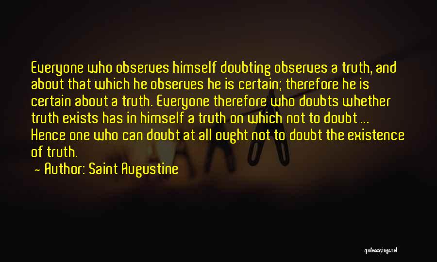 Saint Augustine Quotes: Everyone Who Observes Himself Doubting Observes A Truth, And About That Which He Observes He Is Certain; Therefore He Is