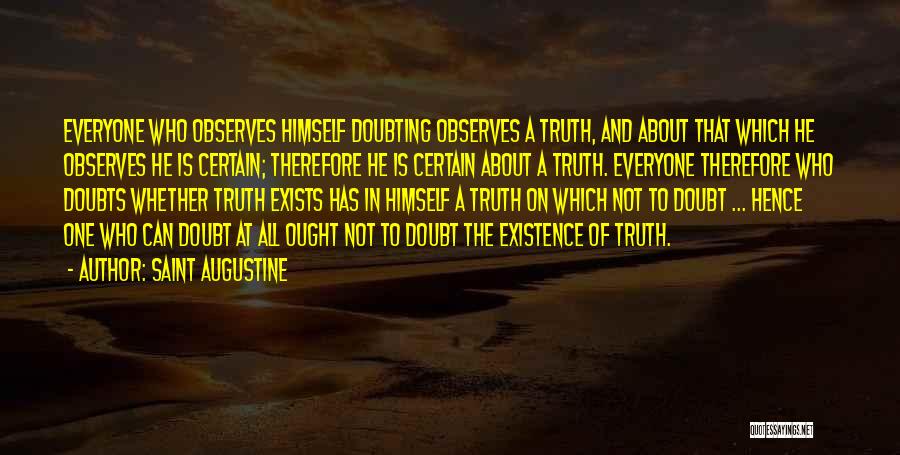 Saint Augustine Quotes: Everyone Who Observes Himself Doubting Observes A Truth, And About That Which He Observes He Is Certain; Therefore He Is