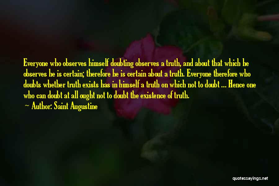 Saint Augustine Quotes: Everyone Who Observes Himself Doubting Observes A Truth, And About That Which He Observes He Is Certain; Therefore He Is