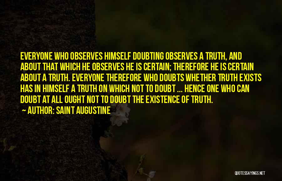 Saint Augustine Quotes: Everyone Who Observes Himself Doubting Observes A Truth, And About That Which He Observes He Is Certain; Therefore He Is