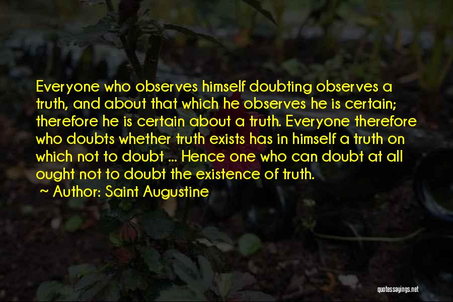 Saint Augustine Quotes: Everyone Who Observes Himself Doubting Observes A Truth, And About That Which He Observes He Is Certain; Therefore He Is