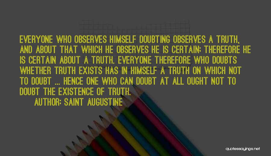 Saint Augustine Quotes: Everyone Who Observes Himself Doubting Observes A Truth, And About That Which He Observes He Is Certain; Therefore He Is