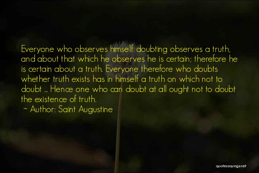 Saint Augustine Quotes: Everyone Who Observes Himself Doubting Observes A Truth, And About That Which He Observes He Is Certain; Therefore He Is