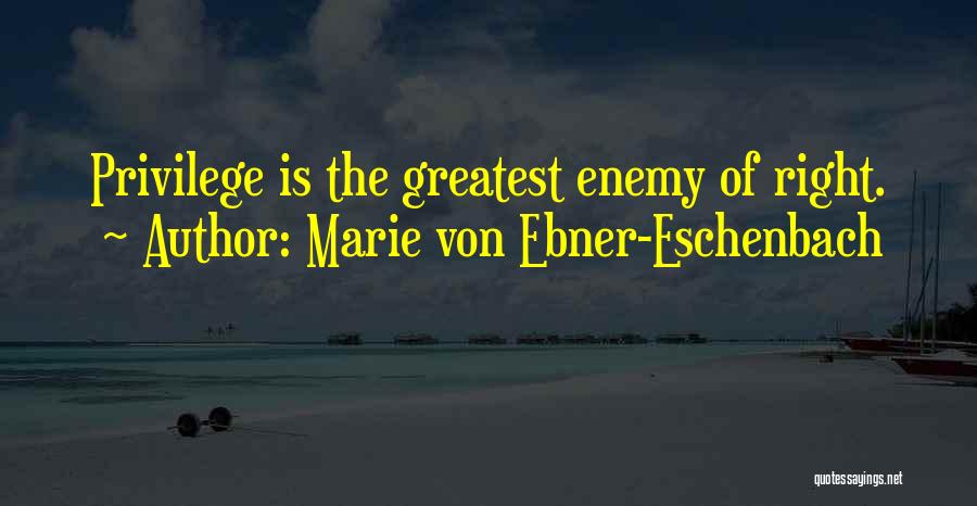 Marie Von Ebner-Eschenbach Quotes: Privilege Is The Greatest Enemy Of Right.